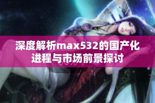 深度解析max532的国产化进程与市场前景探讨
