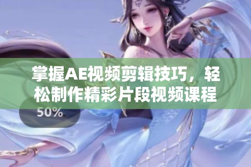 掌握AE视频剪辑技巧，轻松制作精彩片段视频课程