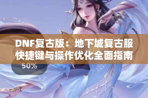 DNF复古版：地下城复古服快捷键与操作优化全面指南