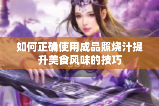 如何正确使用成品照烧汁提升美食风味的技巧