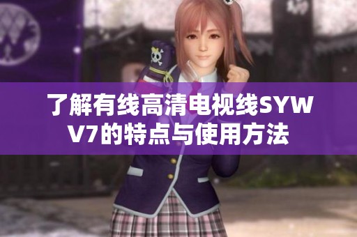 了解有线高清电视线SYWV7的特点与使用方法
