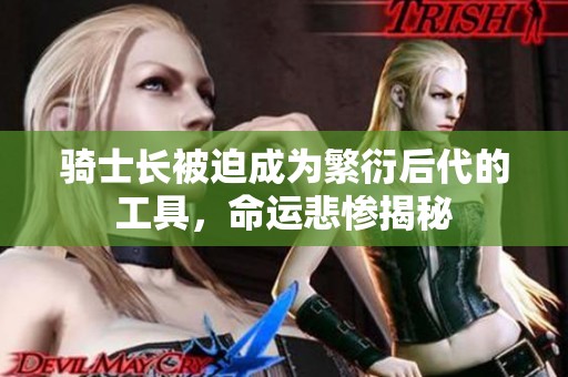 骑士长被迫成为繁衍后代的工具，命运悲惨揭秘