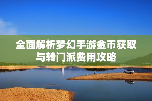全面解析梦幻手游金币获取与转门派费用攻略