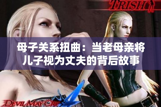 母子关系扭曲：当老母亲将儿子视为丈夫的背后故事