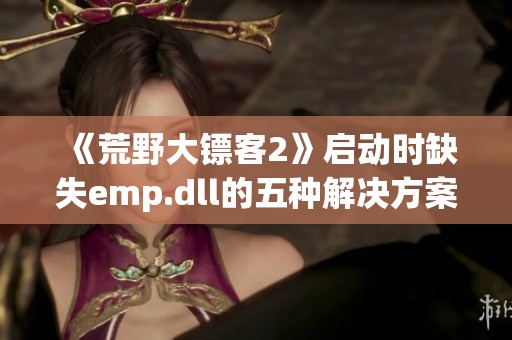 《荒野大镖客2》启动时缺失emp.dll的五种解决方案详解
