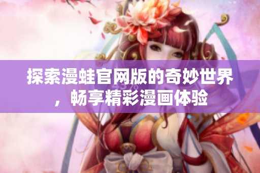 探索漫蛙官网版的奇妙世界，畅享精彩漫画体验