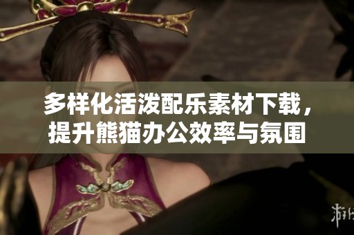 多样化活泼配乐素材下载，提升熊猫办公效率与氛围