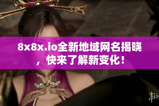 8x8x.io全新地域网名揭晓，快来了解新变化！