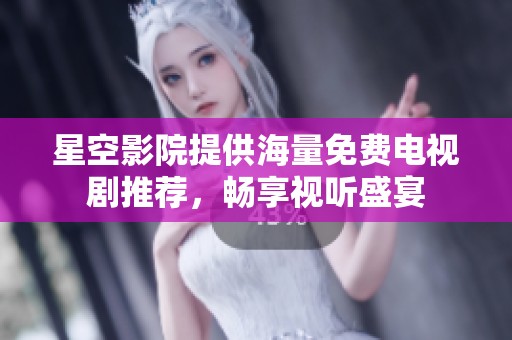星空影院提供海量免费电视剧推荐，畅享视听盛宴