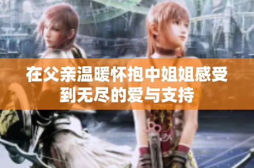 在父亲温暖怀抱中姐姐感受到无尽的爱与支持