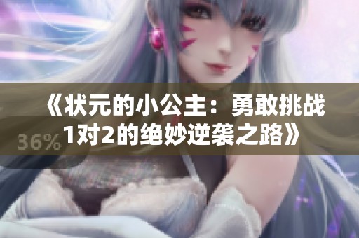 《状元的小公主：勇敢挑战1对2的绝妙逆袭之路》