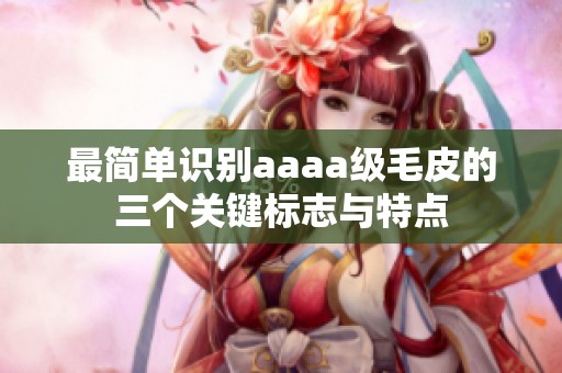 最简单识别aaaa级毛皮的三个关键标志与特点