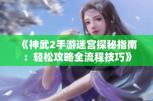 《神武2手游迷宫探秘指南：轻松攻略全流程技巧》