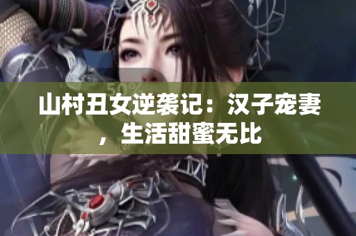 山村丑女逆袭记：汉子宠妻，生活甜蜜无比