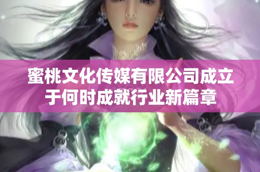 蜜桃文化传媒有限公司成立于何时成就行业新篇章