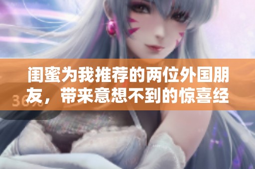 闺蜜为我推荐的两位外国朋友，带来意想不到的惊喜经历