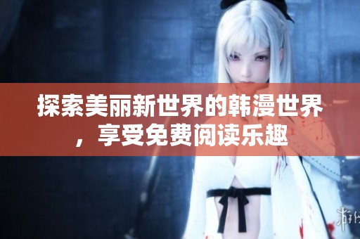 探索美丽新世界的韩漫世界，享受免费阅读乐趣