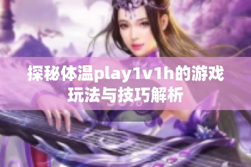 探秘体温play1v1h的游戏玩法与技巧解析