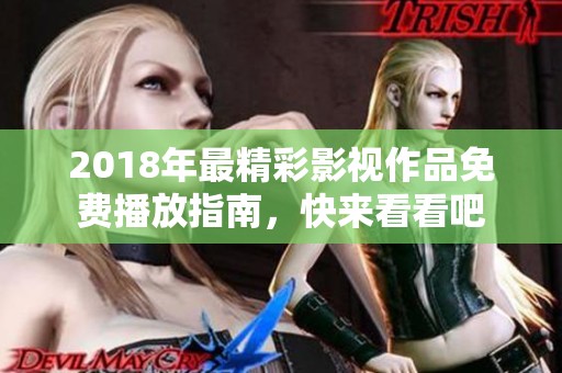 2018年最精彩影视作品免费播放指南，快来看看吧