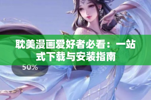 耽美漫画爱好者必看：一站式下载与安装指南