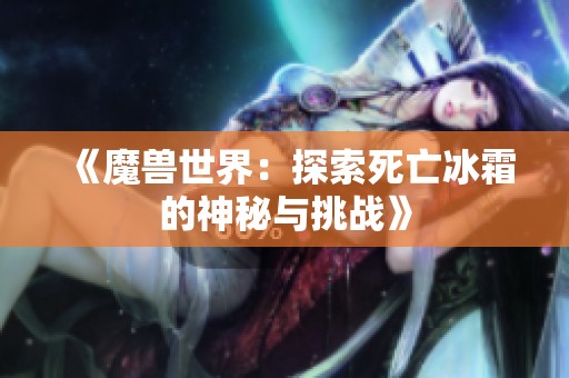 《魔兽世界：探索死亡冰霜的神秘与挑战》