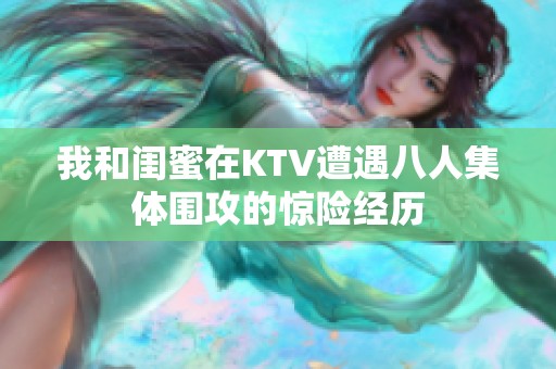 我和闺蜜在KTV遭遇八人集体围攻的惊险经历