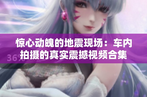 惊心动魄的地震现场：车内拍摄的真实震撼视频合集