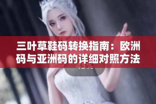 三叶草鞋码转换指南：欧洲码与亚洲码的详细对照方法