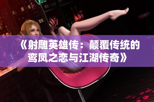 《射雕英雄传：颠覆传统的鸾凤之恋与江湖传奇》