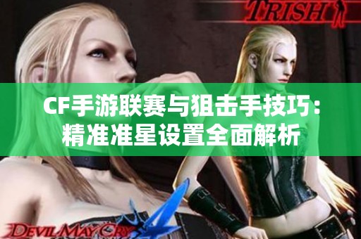 CF手游联赛与狙击手技巧：精准准星设置全面解析