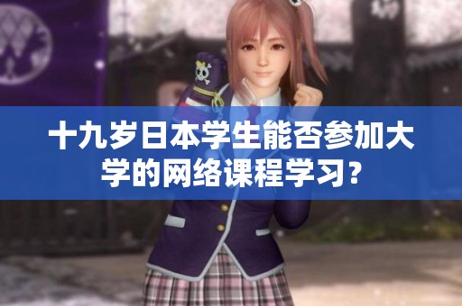 十九岁日本学生能否参加大学的网络课程学习？