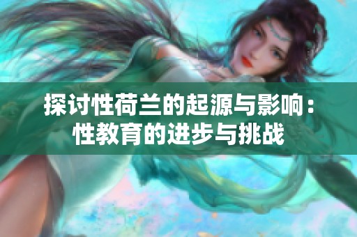 探讨性荷兰的起源与影响：性教育的进步与挑战