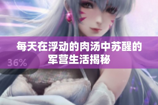 每天在浮动的肉汤中苏醒的军营生活揭秘