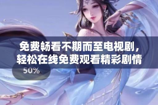 免费畅看不期而至电视剧，轻松在线免费观看精彩剧情