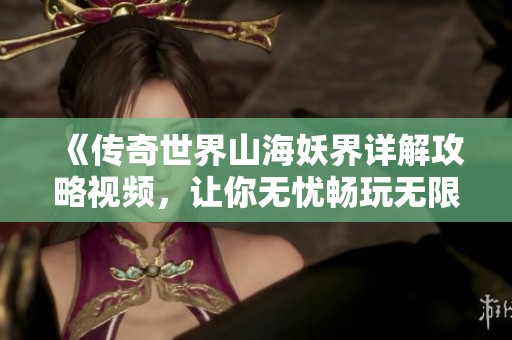 《传奇世界山海妖界详解攻略视频，让你无忧畅玩无限冒险！》
