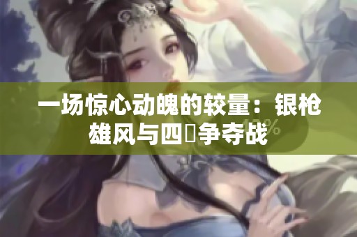 一场惊心动魄的较量：银枪雄风与四毌争夺战