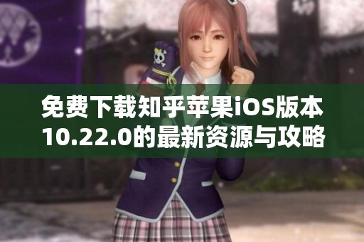 免费下载知乎苹果iOS版本10.22.0的最新资源与攻略分享