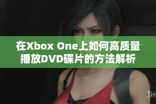 在Xbox One上如何高质量播放DVD碟片的方法解析