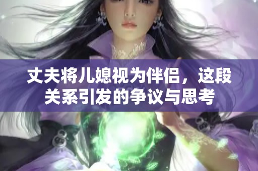 丈夫将儿媳视为伴侣，这段关系引发的争议与思考