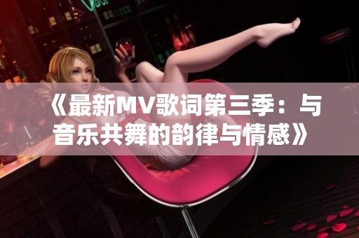《最新MV歌词第三季：与音乐共舞的韵律与情感》