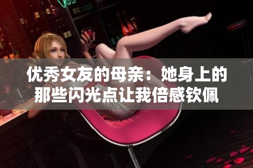 优秀女友的母亲：她身上的那些闪光点让我倍感钦佩