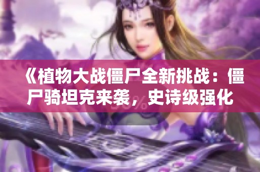 《植物大战僵尸全新挑战：僵尸骑坦克来袭，史诗级强化战斗》