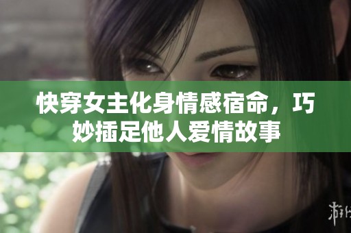 快穿女主化身情感宿命，巧妙插足他人爱情故事