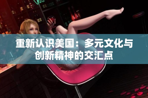 重新认识美国：多元文化与创新精神的交汇点