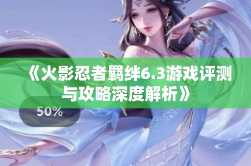 《火影忍者羁绊6.3游戏评测与攻略深度解析》