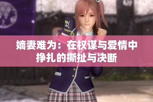 嫡妻难为：在权谋与爱情中挣扎的撕扯与决断