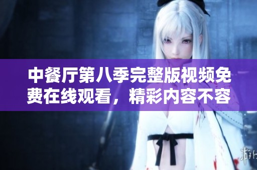 中餐厅第八季完整版视频免费在线观看，精彩内容不容错过