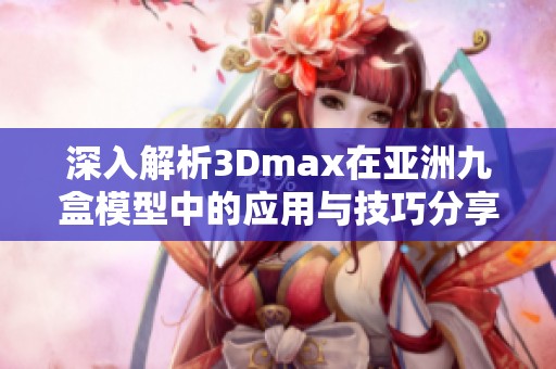 深入解析3Dmax在亚洲九盒模型中的应用与技巧分享