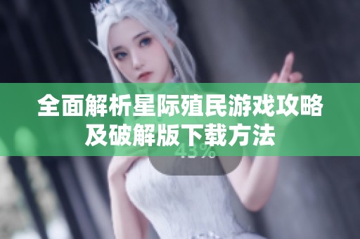 全面解析星际殖民游戏攻略及破解版下载方法