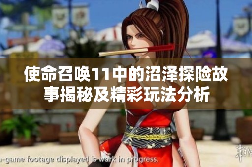 使命召唤11中的沼泽探险故事揭秘及精彩玩法分析